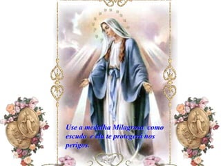 Use a medalha Milagrosa como
escudo e ela te protegerá nos
perigos.
 