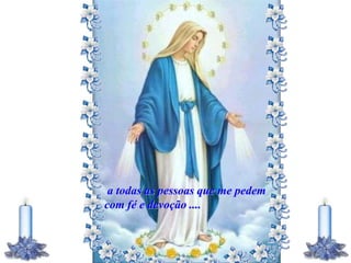 a todas as pessoas que me pedem
com fé e devoção ....
 