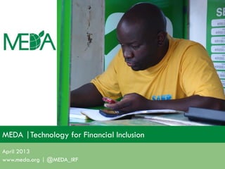 MEDA |Technology for Financial Inclusion
April 2013
www.meda.org | @MEDA_IRF
 