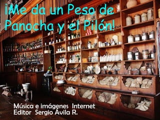 ¡Me da un Peso de
Panocha y el Pilón!
Música e imágenes Internet
Editor Sergio Ávila R.
 