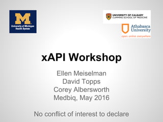 Ellen Meiselman
David Topps
Corey Albersworth
Medbiq, May 2016
No conflict of interest to declare
xAPI Workshop
 