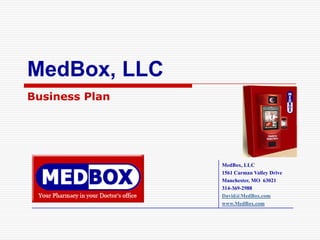 MedBox, LLC
Business Plan




                MedBox, LLC
                1561 Carman Valley Drive
                Manchester, MO 63021
                314-369-2988
                David@MedBox.com
                www.MedBox.com
 