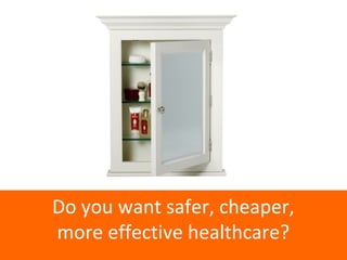 Do you want safer, cheaper, 
more effective healthcare? 
 