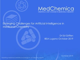 October 2019
Exploiting medicinal chemistry knowledge to accelerate projects
Emerging Challenges for Artificial Intelligence in
Medicinal Chemistry
Dr Ed Griffen
IBSA Lugano October 2019
 