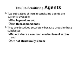 Insulin-Sensitizing Agents
 Two subclasses of insulin-sensitizing agents are
currently available:
The biguanides and
The thiazolidinediones
 They are described separately because drugs in these
subclasses
Do not share a common mechanism of action
and
Are not structurally similar
 