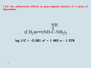 *
1.For the antibacterial effects on gram-negative bacteria of a series of
diguanidines:
log 1/C = -0.081 π2 + 1.483 π – 1.578
 
