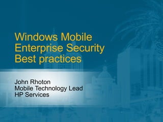 Windows Mobile Enterprise Security Best practices John Rhoton Mobile Technology Lead HP Services 