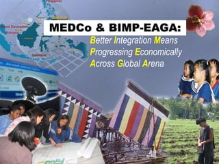 MEDCo & BIMP-EAGA:
Better Integration Means
Progressing Economically
Across Global Arena
 