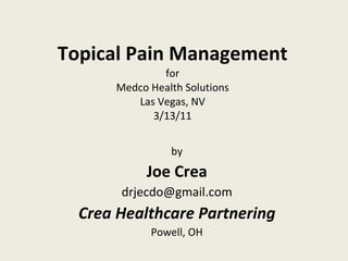Topical Pain Management for Medco Health Solutions Las Vegas, NV 3/13/11 by Joe Crea [email_address] Crea Healthcare Partnering Powell, OH 