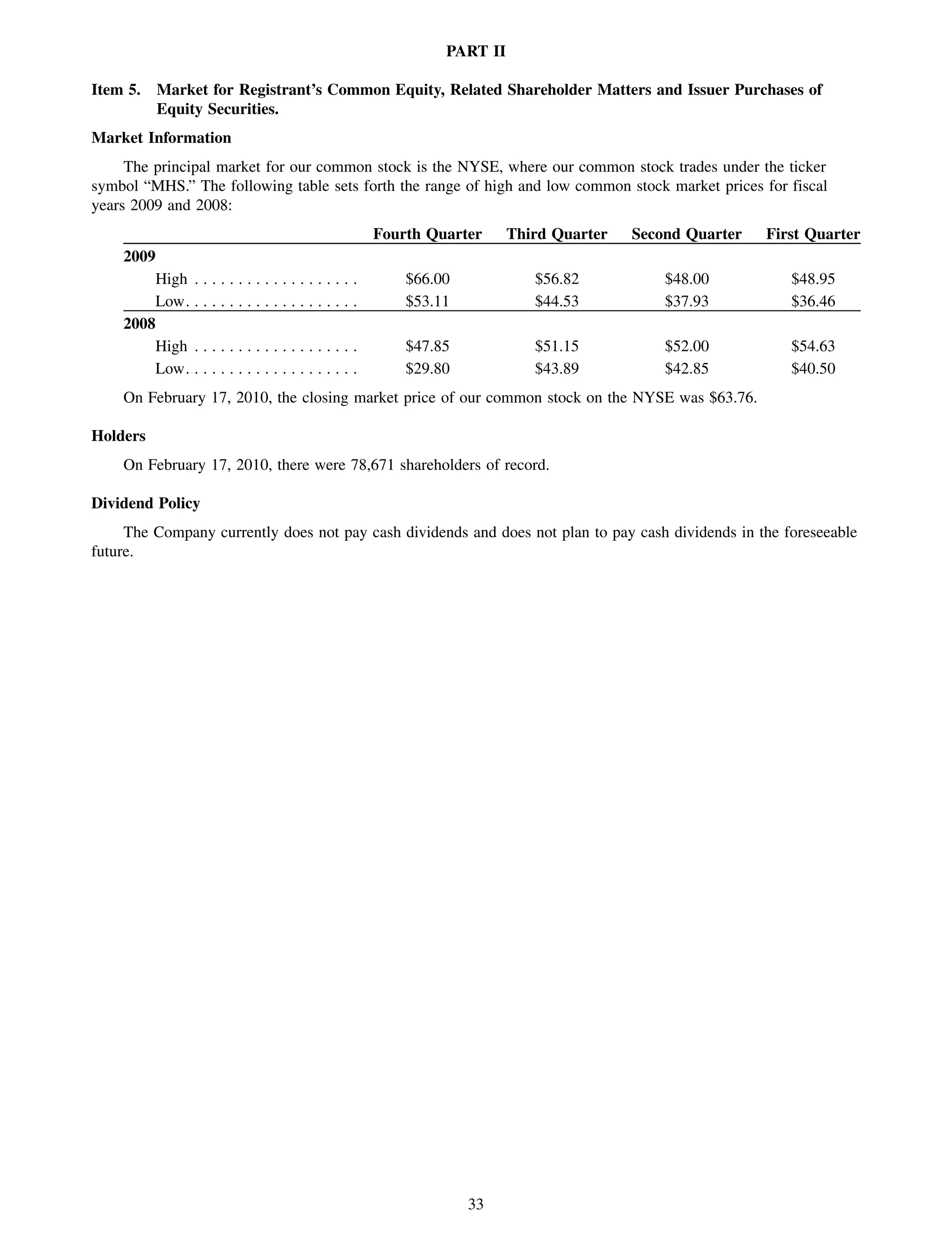 PART II

Item 5.   Market for Registrant’s Common Equity, Related Shareholder Matters and Issuer Purchases of
          Equity Securities.
Market Information
     The principal market for our common stock is the NYSE, where our common stock trades under the ticker
symbol “MHS.” The following table sets forth the range of high and low common stock market prices for fiscal
years 2009 and 2008:
                                                       Fourth Quarter     Third Quarter   Second Quarter   First Quarter
    2009
        High . . . . . . . . . . . . . . . . . .   .       $66.00            $56.82           $48.00          $48.95
        Low. . . . . . . . . . . . . . . . . . .   .       $53.11            $44.53           $37.93          $36.46
    2008
        High . . . . . . . . . . . . . . . . . .   .       $47.85            $51.15           $52.00          $54.63
        Low. . . . . . . . . . . . . . . . . . .   .       $29.80            $43.89           $42.85          $40.50
    On February 17, 2010, the closing market price of our common stock on the NYSE was $63.76.

Holders
    On February 17, 2010, there were 78,671 shareholders of record.

Dividend Policy
     The Company currently does not pay cash dividends and does not plan to pay cash dividends in the foreseeable
future.




                                                                    33
 