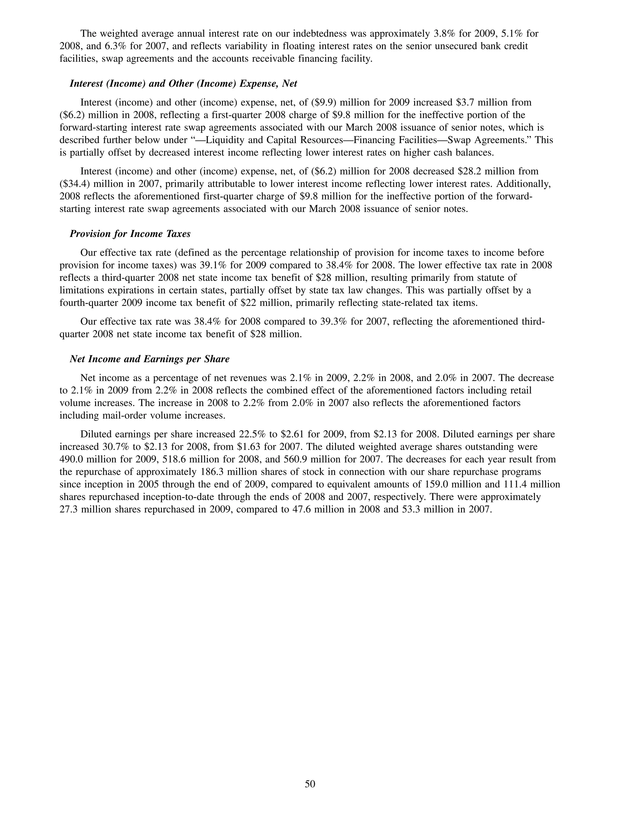 The weighted average annual interest rate on our indebtedness was approximately 3.8% for 2009, 5.1% for
2008, and 6.3% for 2007, and reflects variability in floating interest rates on the senior unsecured bank credit
facilities, swap agreements and the accounts receivable financing facility.

  Interest (Income) and Other (Income) Expense, Net
     Interest (income) and other (income) expense, net, of ($9.9) million for 2009 increased $3.7 million from
($6.2) million in 2008, reflecting a first-quarter 2008 charge of $9.8 million for the ineffective portion of the
forward-starting interest rate swap agreements associated with our March 2008 issuance of senior notes, which is
described further below under “—Liquidity and Capital Resources—Financing Facilities—Swap Agreements.” This
is partially offset by decreased interest income reflecting lower interest rates on higher cash balances.
      Interest (income) and other (income) expense, net, of ($6.2) million for 2008 decreased $28.2 million from
($34.4) million in 2007, primarily attributable to lower interest income reflecting lower interest rates. Additionally,
2008 reflects the aforementioned first-quarter charge of $9.8 million for the ineffective portion of the forward-
starting interest rate swap agreements associated with our March 2008 issuance of senior notes.

  Provision for Income Taxes
     Our effective tax rate (defined as the percentage relationship of provision for income taxes to income before
provision for income taxes) was 39.1% for 2009 compared to 38.4% for 2008. The lower effective tax rate in 2008
reflects a third-quarter 2008 net state income tax benefit of $28 million, resulting primarily from statute of
limitations expirations in certain states, partially offset by state tax law changes. This was partially offset by a
fourth-quarter 2009 income tax benefit of $22 million, primarily reflecting state-related tax items.
     Our effective tax rate was 38.4% for 2008 compared to 39.3% for 2007, reflecting the aforementioned third-
quarter 2008 net state income tax benefit of $28 million.

  Net Income and Earnings per Share
     Net income as a percentage of net revenues was 2.1% in 2009, 2.2% in 2008, and 2.0% in 2007. The decrease
to 2.1% in 2009 from 2.2% in 2008 reflects the combined effect of the aforementioned factors including retail
volume increases. The increase in 2008 to 2.2% from 2.0% in 2007 also reflects the aforementioned factors
including mail-order volume increases.
     Diluted earnings per share increased 22.5% to $2.61 for 2009, from $2.13 for 2008. Diluted earnings per share
increased 30.7% to $2.13 for 2008, from $1.63 for 2007. The diluted weighted average shares outstanding were
490.0 million for 2009, 518.6 million for 2008, and 560.9 million for 2007. The decreases for each year result from
the repurchase of approximately 186.3 million shares of stock in connection with our share repurchase programs
since inception in 2005 through the end of 2009, compared to equivalent amounts of 159.0 million and 111.4 million
shares repurchased inception-to-date through the ends of 2008 and 2007, respectively. There were approximately
27.3 million shares repurchased in 2009, compared to 47.6 million in 2008 and 53.3 million in 2007.




                                                           50
 