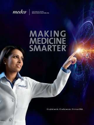 2009 ANNUAL REPORT
MEDCO HEALTH SOLUTIONS, INC.




                                                 TM




                       It’s what we do. It’s who we are. It’s in our DNA.
                                      .
 