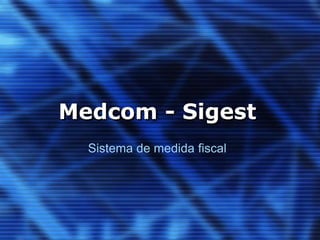 Medcom - Sigest
Sistema de medida fiscal
 