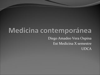 Diego Amadeo Vera Ospina
Est Medicina X semestre
UDCA
 