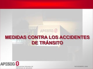 NOVIEMBRE 2006
ASOCIACION PERUANA DE
EMPRESAS DE SEGUROS
MEDIDAS CONTRA LOS ACCIDENTES
DE TRÁNSITO
 
