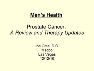 Men’s Health   Prostate Cancer:   A Review and Therapy Updates Joe Crea. D.O. Medco Las Vegas 12/12/10 