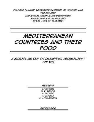 EULOGIO “AMANG” RODRIGUEZ INSTITUTE OF SCIENCE AND TECHNOLOGYINDUSTRIAL TECHNOLOGY DEPARTMENTMAJOR IN FOOD TECHNOLOGYSY 2011 – 2012 (1ST Semester)<br />MEDITERRANEAN COUNTRIES AND THEIR FOOD<br />A school report on Industrial Technology V (IT 315)<br />MEMBERS<br />E. OchigueM. R. RocodM. RejusoR. JayomaJ. L. Villanueva<br />PROFESSOR<br />Madame J. Moreno<br />-- September 2011 --<br />MEDITERRANEAN COUNTRIES AND THEIR FOOD<br />,[object Object]