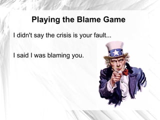 Playing the Blame Game
I didn't say the crisis is your fault...


I said I was blaming you.
 