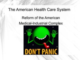 The American Health Care System

      Reform of the American
     Medical-Industrial Complex
 