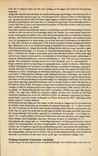 stof, der er bogens emne, da Ville man opdage, at her ligger den kulturelle klassekamp
begravet.
Jørgen Burchardt derimod lader det samfundsmæssige aspekt ligge i en bisætning. Det er
den individuelle side han tager op: »Erindringen bliver reduceret efter et individuelt ske-
ma, og man kan derfor ikke forvente nogen nøgtern, objektiv beskrivelse« (5. 129). Om
arbejdererindringerner skal man ikke tro, at man kan sige noget videnskabeligt præcist-
i hvert fald ikke ud fra en så udialektisk forståelse af forholdet mellem individ og sam-
fund, mellem subjekt og objekt.
Den sidste artikel omhandler på teknisk vis forskellige metoder til indsamling. Forfatte-
ren har en idé om centrer for erindringer rundt om i landet, hvor man skulle kunne ind-
samle, katalogisere og udlåne. Hvor dybt disse udmærkede ideer er nedsunket itekniske
detaljer, viser forfatterens selvkritiske bemærkning: »Et svagt punkt ved modellen kunne
være, at læseapparater er nødvendige, for at man kan læse erindringerne på mikroñch«
(s. 158). Selv om ideen er udarbejdeti 1976, kan det dog ikke forklare manglen på væsent-
lige reflektioner over fx de samfundsmæssige muligheder for at realisere en sådan tanke.
Det må præciseres, at Jørgen Burchardts indlæg faktisk ikke har noget specielt at gøre
med arbejdererindringer. I et forslag til virksomhedsindsamlinger skriver han da også
klart: »Arbejdet bør foregå i samarbejde med virksomhedens ledelse, hvilket man også
må forvente, denne er interesseret i, da resultatet af indsamlingen kan give oplysninger til
brug for virksomhedshistorie i snævrere betydning« (s. 153). Til hvad mere, kunne man
spørge. Har arbejderne virkelig grund til at være skeptiske over for akademikere?
Bogen afsluttes med et nyttigt bilag over spørgeskemaer, omtalt i artiklerne. Allersidst en
selektiv bibliografi over teoretisk-metodisk litteratur og enkelte erindringer, noget præ-
tentiøst ikke kun fra Danmark og de nordiske lande i øvrigt, men også fra Finland, Stor-
britanien og USA. Opstillingen er alfabetisk udarbejdet, uden nogen form for informativ
systematik. I bibliografien inddrages også arbejderforfatteres erindringer, der ellers har
glimret ved deres fravær i den øvrige fremstilling. På den måde er bogens forfattere kom-
met uden om litteraturforskere som nødvendige i et tværfagligt samarbejde. De har holdt
sig til deres egne fag og problemstillinger, som er udviklet inden for dem. Det betyder, at
de blokerer vejen til det, de foregiver at gøre: lave en helhedsanalyse af en erindring. Men
i øvrigt: At Martin Andersen Nexø ikke udgav sine erindringer i 1969, men fra 1932-39, er
en detalje. At Harald Herdal ikke bare skrev »Arbejdsår« (1970), men også »Barndom«
(1944), »De unge Aar« (1945) og »Læreaar« (1946), må føre til en revision af Carl Erik
Andresens påstand om, at der fra 1930'rne til 1952 var stilstand i udgivelsen af arbejde-
rerindringer, og at den eneste undtagelse var Oskar Hansens fra 1947. Adskillige andre
kunne nævnes i samme tidsrum.
Hvad forfattere har fælles ud over emnet, er den hensigt at »lægge op til en koordinering
af arbejdet med indsamling og anvendelse af arbejdererindringer« (s. 7). Men hvordan
det, når forfatterne for det første ikke kender omfanget af det materiale og den genre, det
drejer sig om, og for det andet ikke kender genrens plads idens egne historiske og teoreti-
ske sammenhænge? Og hvorfor egentlig? Jo, forfatterne vil formidle -
for forskernes
skyld: »En vel gennemført indsamling vil føre til at ikke kun nutidens, men også fremti-
dens forskere med forskellige interesser vil kunne få gavn af materialet« (s. 7).
Efterhånden har mange lært, at »forskellige interesser« iet klassesamfund som vores er
udtryk for den pluralisme, der tjener borgerskabet. At bogen her ikke kan bruges af den
forsker, der vil implicere sig selv på arbejderklassens side i den kulturelle klassekamp -
det skulle være fremgået af anmeldelsen. Ellers belyser de to næste bøger, der skal anmel-
des, spørgsmålet, så man kan se forskel. De er nemlig hjælperedskaber til at komme på
historisk og teoretisk niveau med emnet og få øget international indsigt i det.
Wolfgang Emmerich: Proletarische Lebensläufe
Denne bog er en antologi af tyske arbejdererindringer med indledninger, som viser væ-
25
 