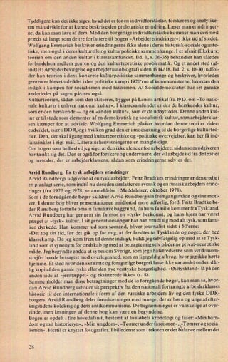 Tydeligere kan det ikke siges, hvad det er for en individforståelse, forskeren og analytike-
ren må udvikle for at kunne beskrive den proletariske erindring. Læser man erindringer-
ne, da kan man lære af dem. Med den borgerlige individforståelse kommer man derimod
præcis så langt som de tre forfattere til bogen »Arbejdererindringer«:ikke ud af stedet.
Wolfgang Emmerich beskriver erindringerne ikke alene i deres historisk-sociale og æste-
tiske, men også i deres kulturelle og kulturpolitiske sammenhænge. I et afsnit (Ekskurs;
teorien om den anden kultur i klassesamfundet. Bd. l, s. 30-35) behandler han således
forbindelsen mellem genren og den kulturteoretiske problematik. Og et andet sted (af-
snittet: Arbejderbevægelse og arbejderautobiografi siden 1914/18. Bd. 2, s. 10-30) udfol-
der han teorien i dens konkrete kulturpolitiske sammenhænge og beskriver, hvorledes
genren er blevet udviklet i den politiske kamp i l920“rne afkommunisternthvordan den
indgik i kampen for socialismen mod fascismen. At Socialdemokratiet har set ganske
anderledes på sagen påvises også.
Kulturteorien, sådan som den skitseres, bygger på Lenins artikel fra 1913, om »T0 natio-
nale kulturer i enhver national kultur«, I klassesamfundet er der de herskendes kultur,
som er den herskende --
og en »anden kultur«, som er de udbyttedes. Denne anden kul-
tur er til stede som elementer af en demokratisk og socialistisk kultur, som arbejderklas-
sen kæmper for at udvikle. Wolfgang Emmerich påviser hvordan denne teori er vider-
eudviklet, især i DDR, og i hvilken grad den er i modsætning til de borgerlige kulturteo-
rier. Den, der skal i gang med kulturteoretiske og -politiske overvejelser, kan her få ind-
falsvinkler i rigt mål. Litteraturhenvisningerne er mangfoldige.
Om bogen som helhed viljeg sige, at den ikke alene er for arbejdere, sådan som udgiveren
har tænkt sig det. Den er også for forskere og undervisere, der vil arbejde ud fra de teorier
og metoder, der er arbejderklassens, sådan som erindringerne selv er det.
Arvid Rundberg: En tysk arbejders erindringer
Arvid Rundbergs udgivelse af en tysk arbejder, Fritz Bradtkes erindringer er den tredjei
en planlagt serie, som indtil nu desuden omfatter en svensk og en russisk arbejders erind-
ringer (fra 1977 og 1978, se anmeldelse i Meddelelser, oktober 1978).
Som i de forudgående bøger skildrer Arvid Rundberg sin fremgangsmåde og sine moti-
ver. I denne bog bliver præsentationen imidlertid mere udførlig, fordi Fritz Bradtke be-
der Rundberg fortælle om sin familiære baggrund, da hans familie kommer fra Tyskland.
Arvid Rundberg har gennem sin farmor en »tysk« herkomst, og hans hjem har været
præget at »tysk« kultur. I sit generationsopgør har han vendt sig mod alt tysk, som fami-
lien dyrkede. Han kommer ud som sømand, bliver journalist sidst i 50“erne:
»Det tog sin tid, før det gik op for mig, at der fandtes to Tysklande og noget, der hed
klassekamp. Da jeg kom frem til denne indsigt, holdt jeg selvfølgelig op med at se Tysk-
land som et synonym for ondskab og med at betragte mig selv på denne privat-neurotiske
måde. Jeg begyndte endda at synes om Sverige, som jeg i halvtredserne som verdensom-
strejfer havde betragtet med overlegenhed, som en ligegyldig afkrog, hvor jeg ikke hørte
hjemme. Et sted hvor den skræmte og foragtelige borgerklasse ikke var andet enden dår-
lig kopi af den gamle tyske eller den nye vesttyske borgerlighed. »Østtyskland« lå på den
anden side af »jerntæppet« og eksisterede ikke« (5. 8).
Sa mmenholder man disse betragtninger med de to foregående bøger, kan man se, hvor-
dan Arvid Rundberg udvider sit perspektiv fra den nationalt fortrængte arbejderklasses
historie til den internationale i form af den russiske arbejders liv og den tyske DDR-
borgers. Arvid 'Rundberg deler forudsætninger med mange, der er børn og unge afefter-
krigstidens koldkrig og dens antikommunisme. De begrænsninger er vanskelige at over-
vinde, men læsningen af denne bog kan være en begyndelse.
Bogen er opdelt i fire hovedafsnit, bestemt af livsløbets kronologi og faser: »Min barn-
dom og mit historiesy n«, »Min ungdom«, »Tømrer under fascismen«, i»Tømrerog socia-
lismen«. Hertil er knyttet fotografier. I billederne som iteksten er der balance mellem det
2%
 