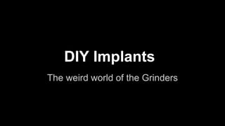DIY Implants
The weird world of the Grinders

 