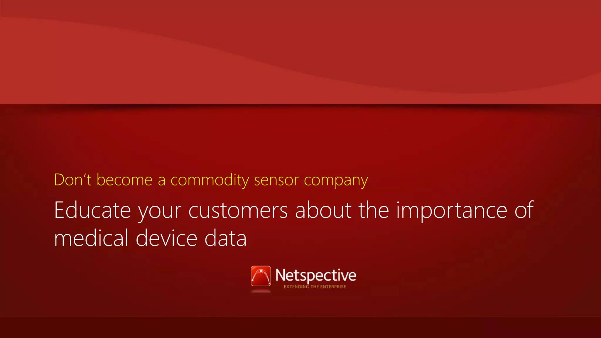 Don’t become a commodity sensor company

Educate your customers about the importance of
medical device data

 