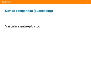 22
Device comparison (subheading)
'vascular stent'/exp/dv_dc
 