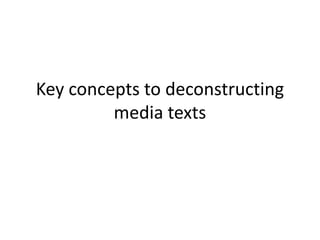 Key concepts to deconstructing 
media texts 
 