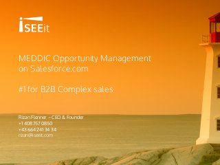 MEDDIC Opportunity Management
on Salesforce.com
#1 for B2B Complex sales
Rizan Flenner – CEO & Founder
+1 408 757 0850
+43 664 241 34 34
rizan@iseeit.com
 
