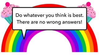 Do whatever you think is best.
There are no wrong answers!
 