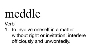 meddle
Verb

1. to involve oneself in a matter
without right or invitation; interfere
oﬃciously and unwontedly.
 