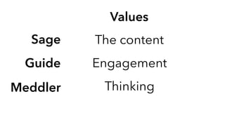 Values
The content
Engagement
Thinking
Sage
Guide
Meddler
 