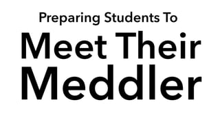 Preparing Students To
Meddler
Meet Their
 