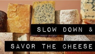 SLOW DOWN &
SAVOR THE CHEESE
 