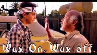 Wax On. Wax off.Wax On. Wax off.
 