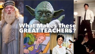 What Makes These
GREAT TEACHERS?
What Makes These
GREAT TEACHERS?
 