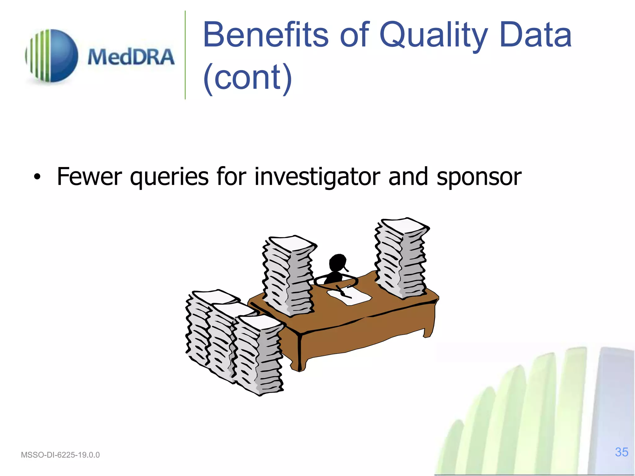Benefits of Quality Data
(cont)
• Fewer queries for investigator and sponsor
MSSO-DI-6225-19.0.0 35
 