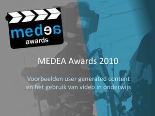 MEDEA Awards 2010
Voorbeelden user generated content
en het gebruik van video in onderwijs
 