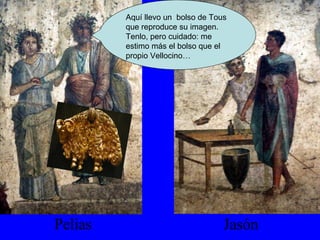 Pelias Jasón Aquí llevo un  bolso de Tous que reproduce su imagen. Tenlo, pero cuidado: me estimo más el bolso que el propio Vellocino… 