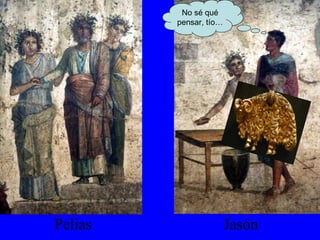 Pelias Jasón No sé qué pensar, tío… 