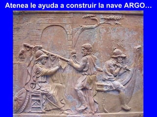 Atenea le ayuda a construir la nave ARGO… 