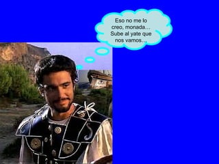 Eso no me lo creo, monada… Sube al yate que nos vamos… 