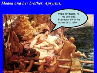 Medea and her brother, Apsyrtus. Papá, rey Eetes, no me persigas. Busca por el mar los trozos de tu hijito… 