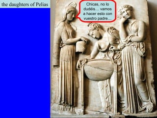 the daughters of Pelias Chicas, no lo dudéis… vamos a hacer esto con vuestro padre… 