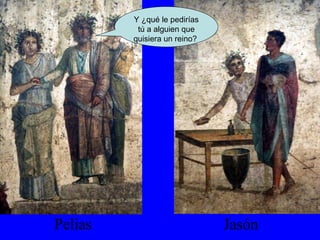 Pelias Jasón Y ¿qué le pedirías tú a alguien que quisiera un reino?  