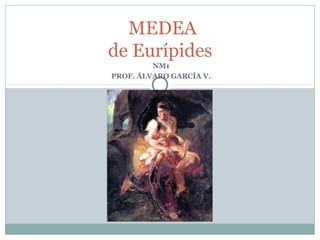 MEDEA
de Eurípides
NM1
PROF. ÁLVARO GARCÍA V.

 