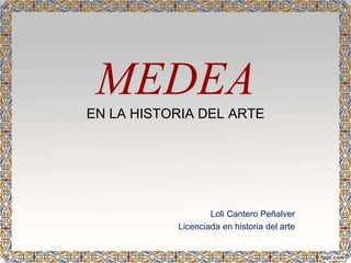 MEDEA 
EN LA HISTORIA DEL ARTE 
Loli Cantero Peñalver 
Licenciada en historia del arte 
 