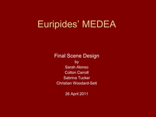 Euripides’ MEDEA Final Scene Design by Sarah Alonso Colton Carroll Sabrina Tucker Christian Woodard-Sett 26 April 2011 