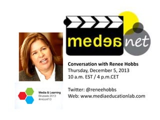 Conversation with Renee Hobbs
Thursday, December 5, 2013
10 a.m. EST / 4 p.m.CET

Twitter: @reneehobbs
Web: www.mediaeducationlab.com

 